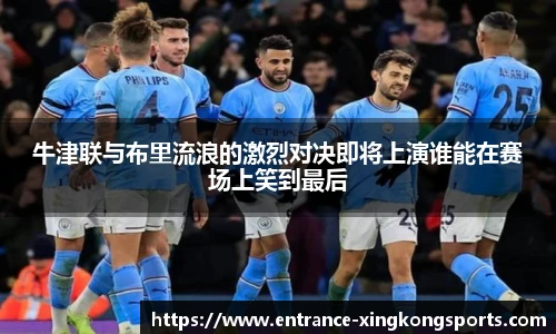 牛津联与布里流浪的激烈对决即将上演谁能在赛场上笑到最后