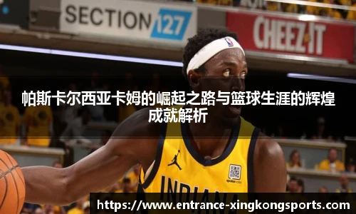 帕斯卡尔西亚卡姆的崛起之路与篮球生涯的辉煌成就解析