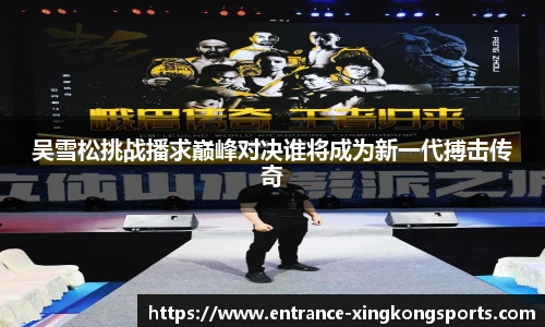 吴雪松挑战播求巅峰对决谁将成为新一代搏击传奇